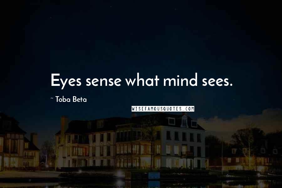 Toba Beta Quotes: Eyes sense what mind sees.