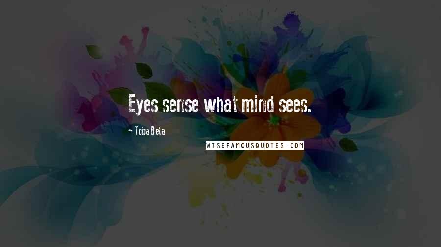 Toba Beta Quotes: Eyes sense what mind sees.