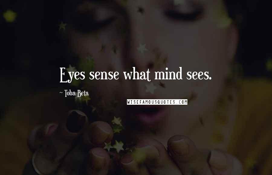 Toba Beta Quotes: Eyes sense what mind sees.