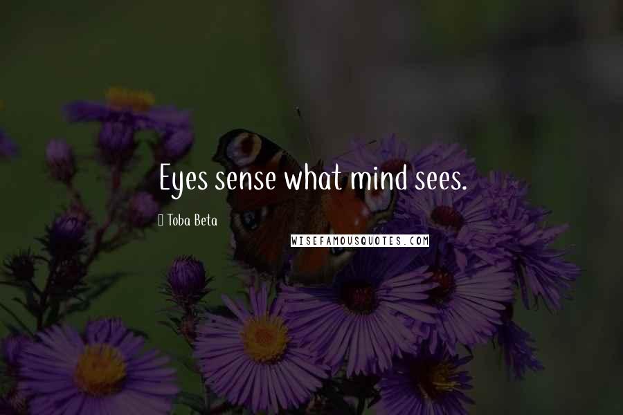 Toba Beta Quotes: Eyes sense what mind sees.