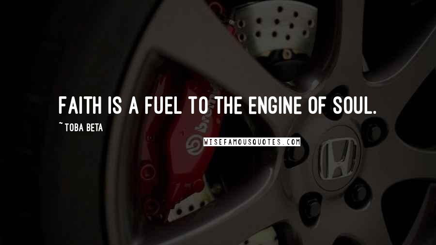 Toba Beta Quotes: Faith is a fuel to the engine of soul.