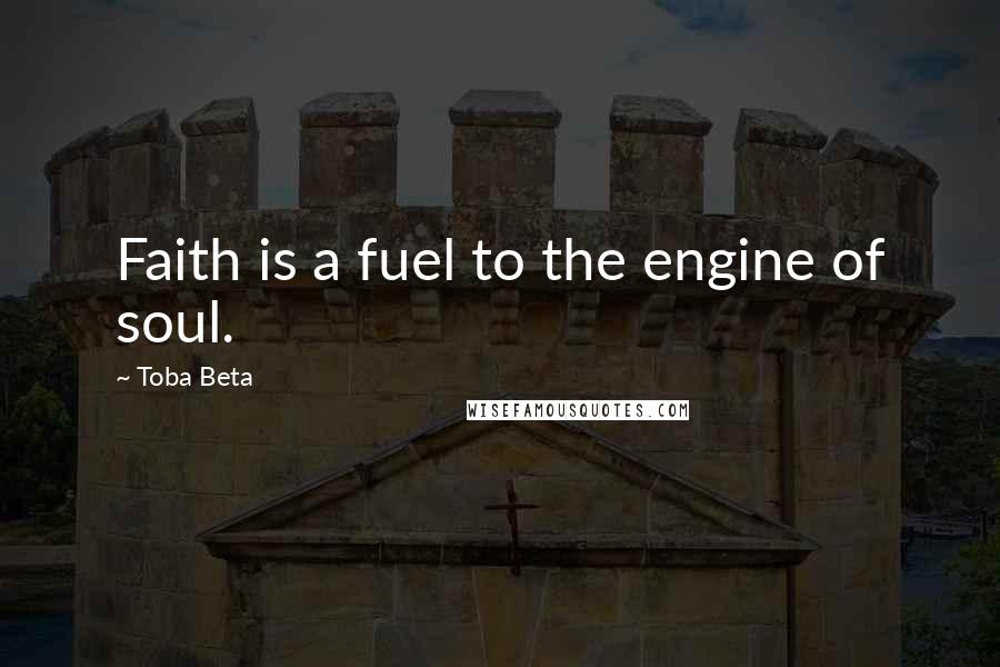 Toba Beta Quotes: Faith is a fuel to the engine of soul.