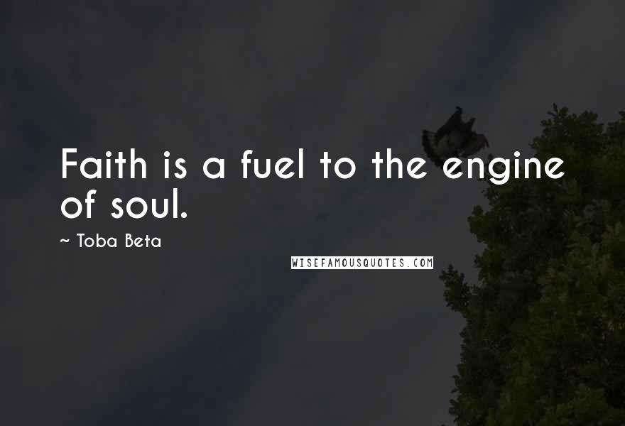 Toba Beta Quotes: Faith is a fuel to the engine of soul.