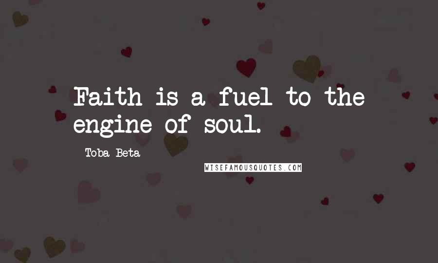 Toba Beta Quotes: Faith is a fuel to the engine of soul.