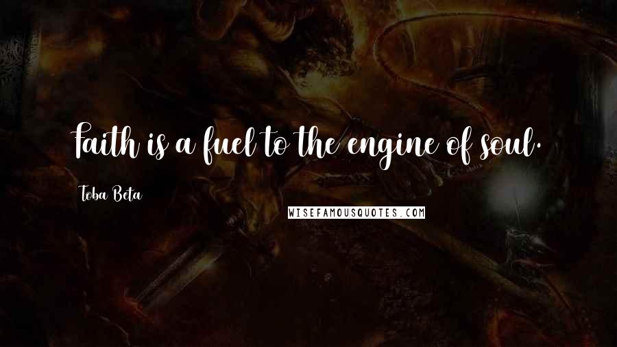 Toba Beta Quotes: Faith is a fuel to the engine of soul.