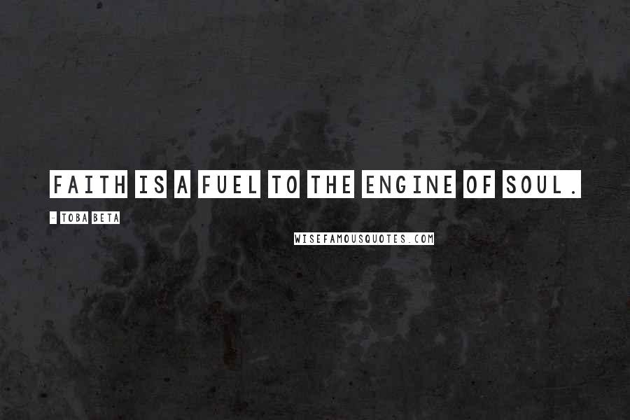 Toba Beta Quotes: Faith is a fuel to the engine of soul.