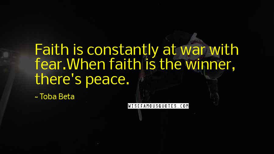 Toba Beta Quotes: Faith is constantly at war with fear.When faith is the winner, there's peace.