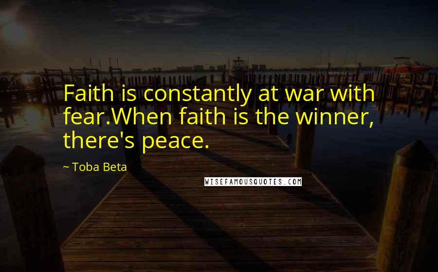 Toba Beta Quotes: Faith is constantly at war with fear.When faith is the winner, there's peace.