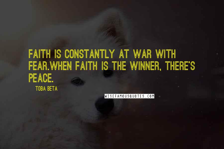 Toba Beta Quotes: Faith is constantly at war with fear.When faith is the winner, there's peace.