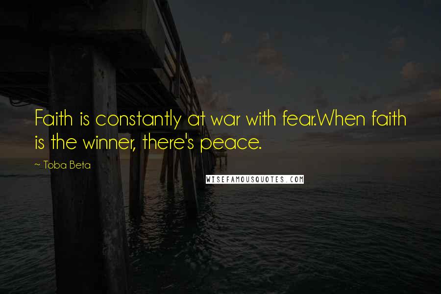 Toba Beta Quotes: Faith is constantly at war with fear.When faith is the winner, there's peace.