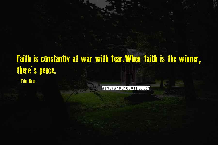 Toba Beta Quotes: Faith is constantly at war with fear.When faith is the winner, there's peace.