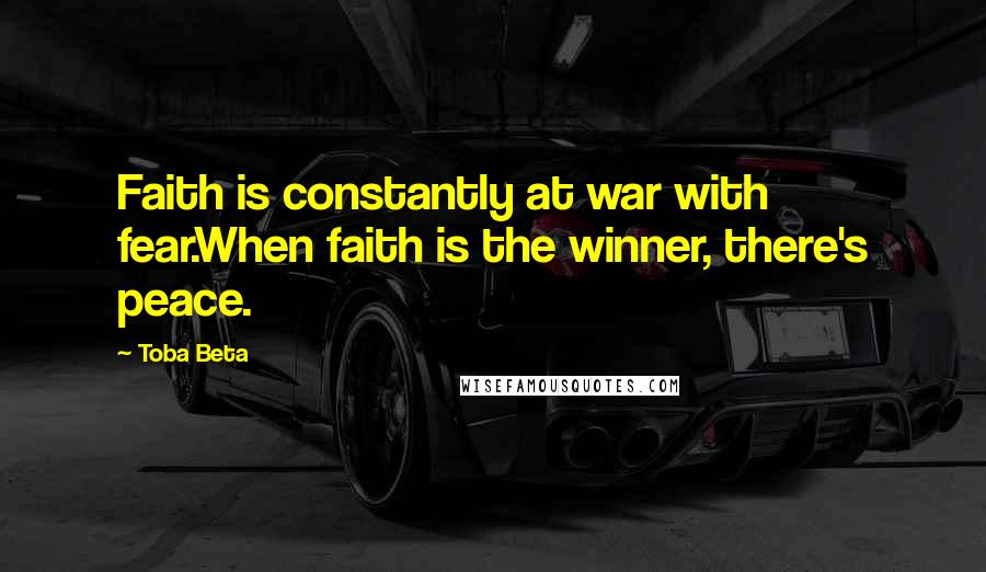 Toba Beta Quotes: Faith is constantly at war with fear.When faith is the winner, there's peace.