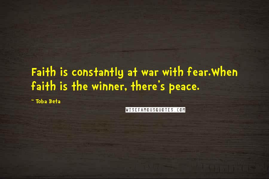 Toba Beta Quotes: Faith is constantly at war with fear.When faith is the winner, there's peace.