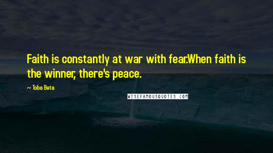 Toba Beta Quotes: Faith is constantly at war with fear.When faith is the winner, there's peace.