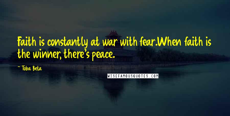 Toba Beta Quotes: Faith is constantly at war with fear.When faith is the winner, there's peace.