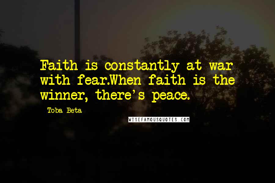 Toba Beta Quotes: Faith is constantly at war with fear.When faith is the winner, there's peace.