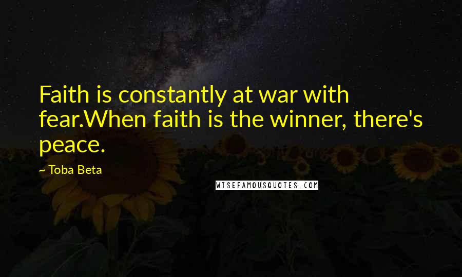 Toba Beta Quotes: Faith is constantly at war with fear.When faith is the winner, there's peace.