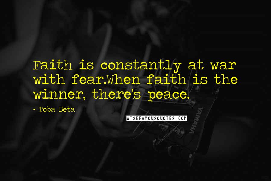 Toba Beta Quotes: Faith is constantly at war with fear.When faith is the winner, there's peace.