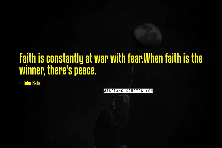 Toba Beta Quotes: Faith is constantly at war with fear.When faith is the winner, there's peace.