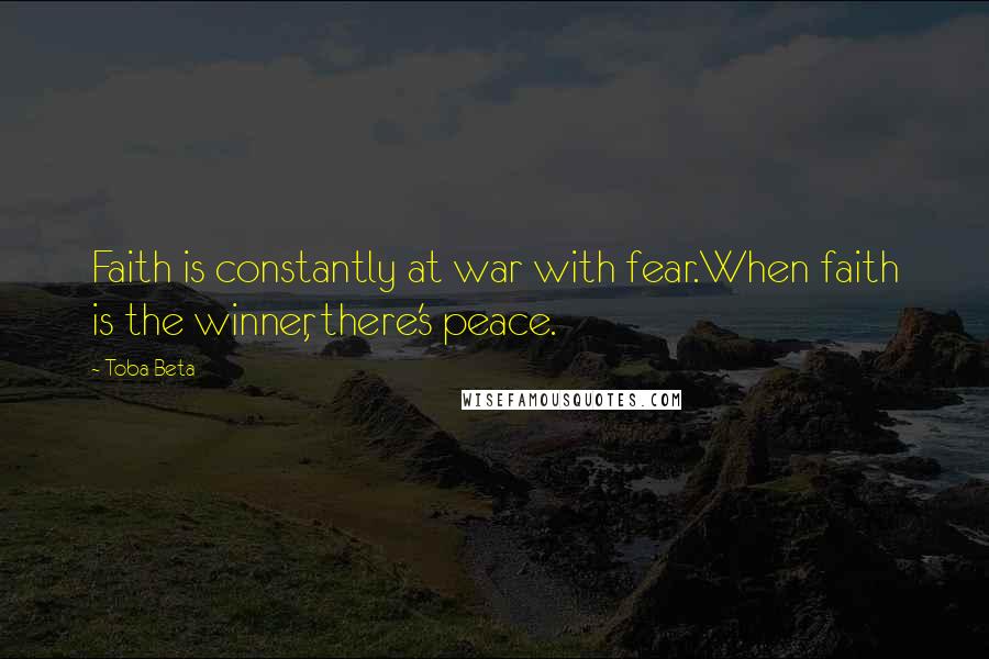 Toba Beta Quotes: Faith is constantly at war with fear.When faith is the winner, there's peace.