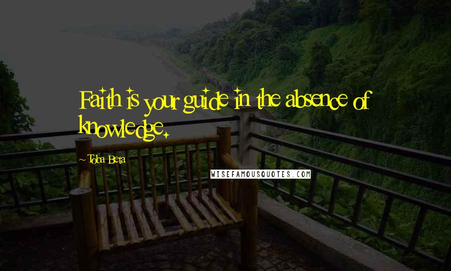 Toba Beta Quotes: Faith is your guide in the absence of knowledge.
