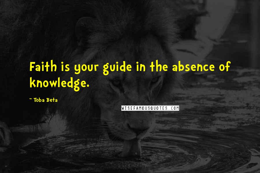 Toba Beta Quotes: Faith is your guide in the absence of knowledge.