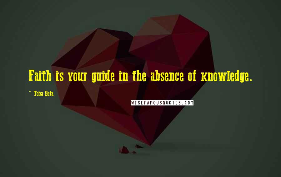 Toba Beta Quotes: Faith is your guide in the absence of knowledge.