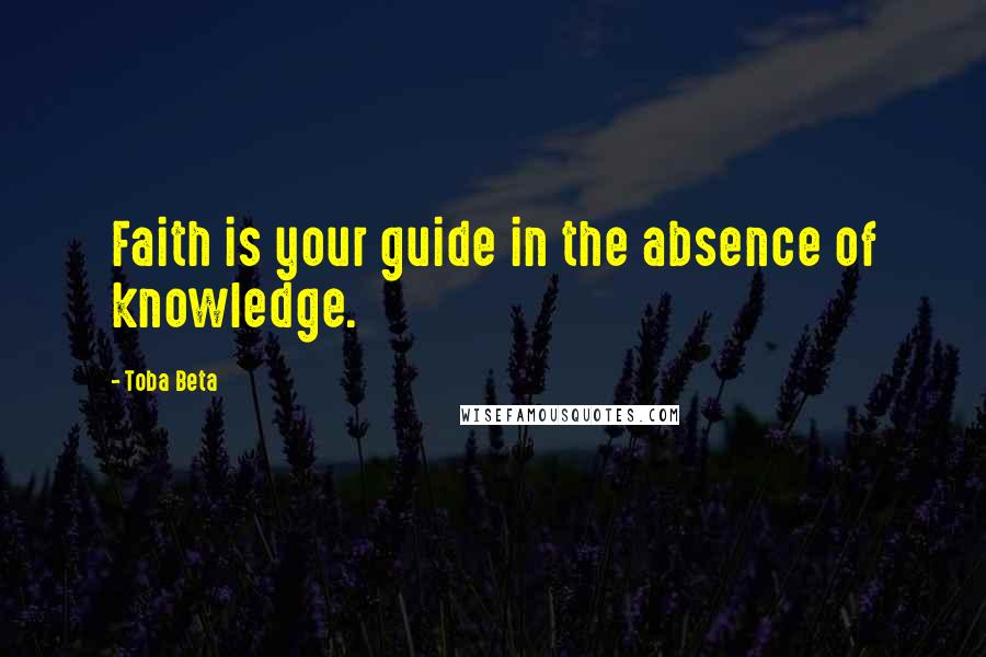 Toba Beta Quotes: Faith is your guide in the absence of knowledge.