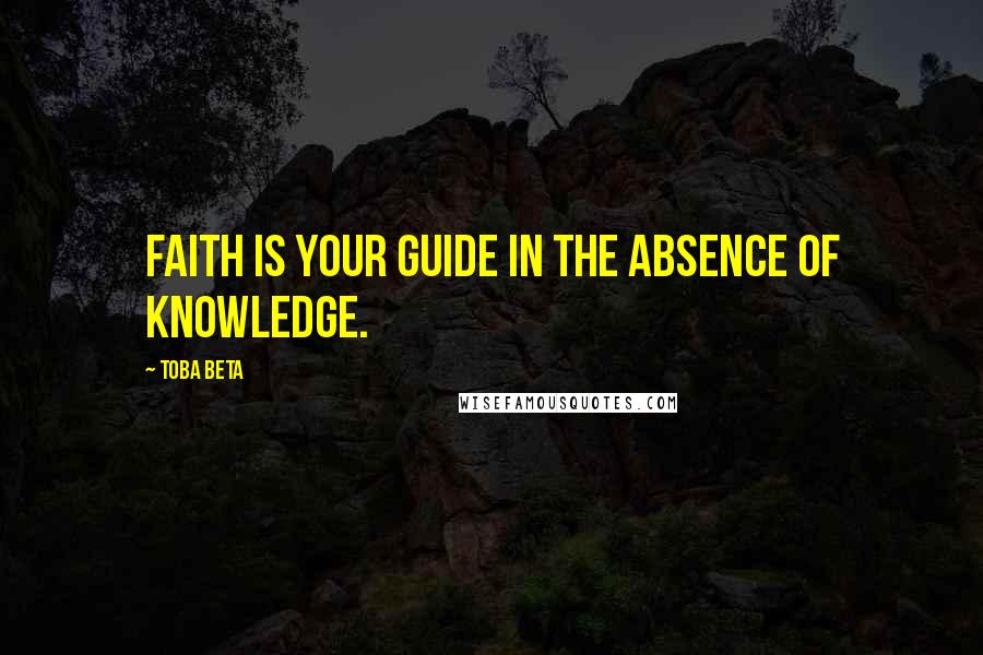 Toba Beta Quotes: Faith is your guide in the absence of knowledge.
