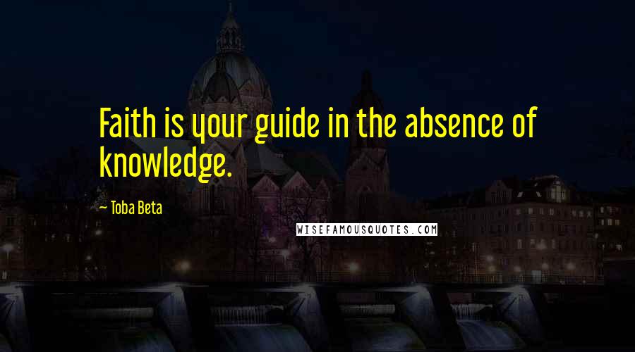Toba Beta Quotes: Faith is your guide in the absence of knowledge.