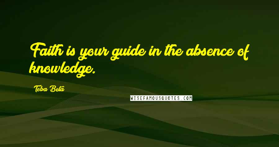 Toba Beta Quotes: Faith is your guide in the absence of knowledge.