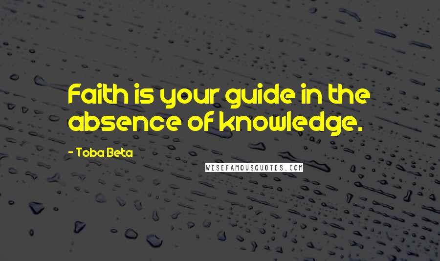 Toba Beta Quotes: Faith is your guide in the absence of knowledge.