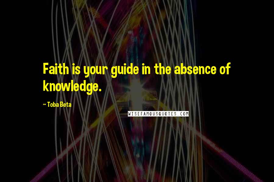 Toba Beta Quotes: Faith is your guide in the absence of knowledge.