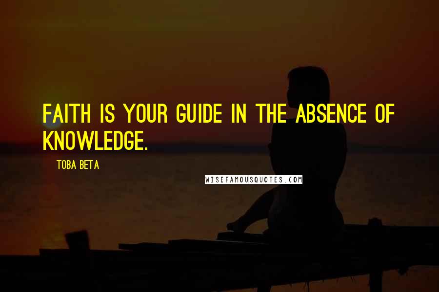 Toba Beta Quotes: Faith is your guide in the absence of knowledge.