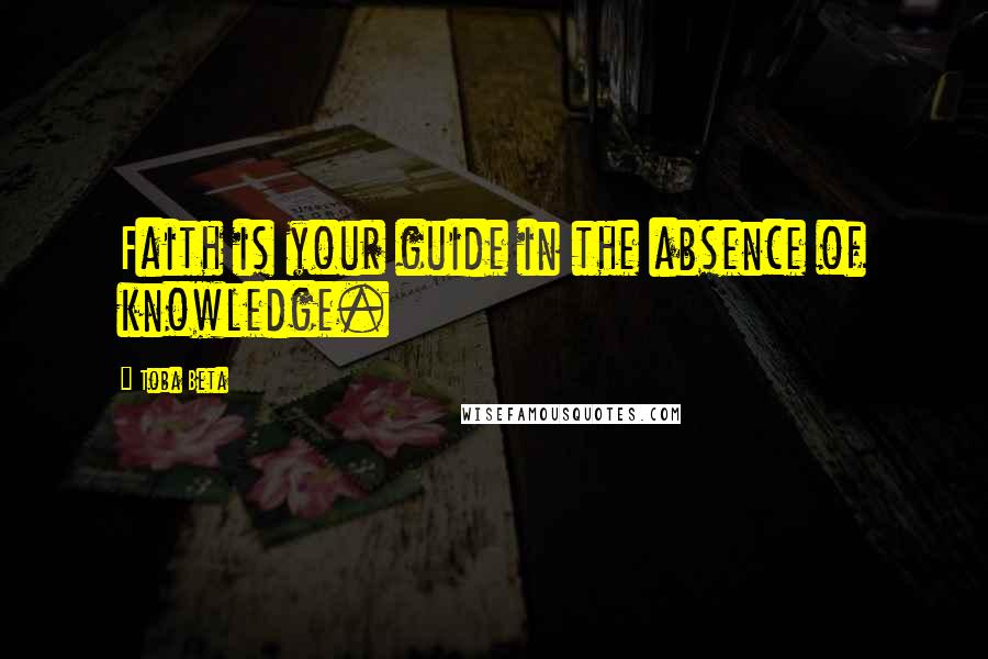 Toba Beta Quotes: Faith is your guide in the absence of knowledge.
