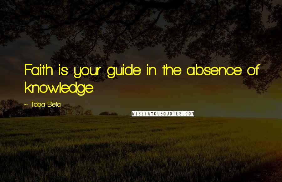 Toba Beta Quotes: Faith is your guide in the absence of knowledge.