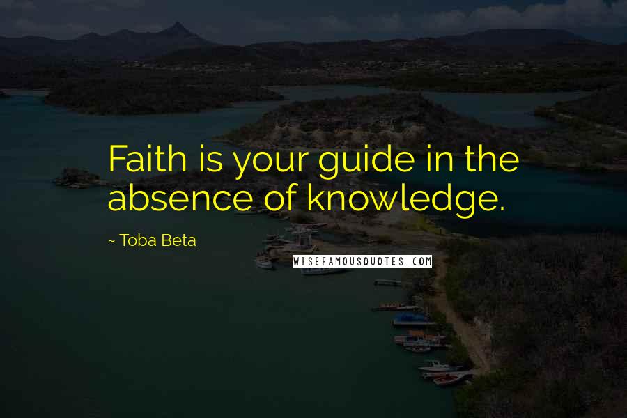 Toba Beta Quotes: Faith is your guide in the absence of knowledge.