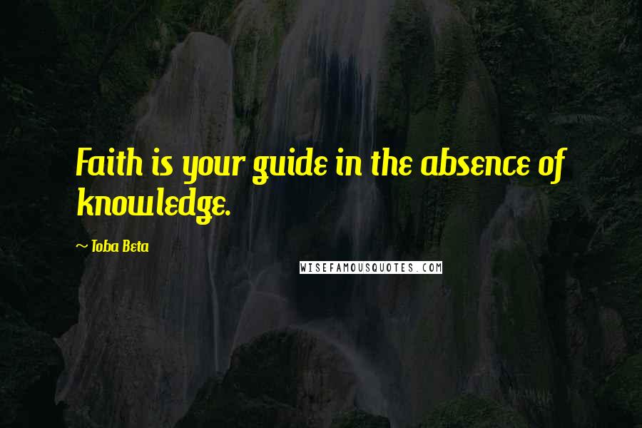 Toba Beta Quotes: Faith is your guide in the absence of knowledge.