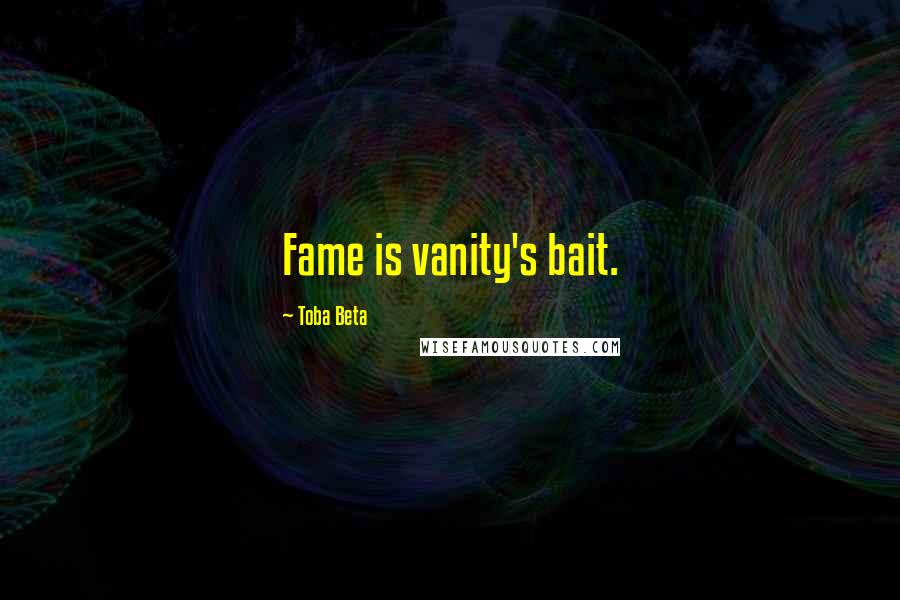 Toba Beta Quotes: Fame is vanity's bait.