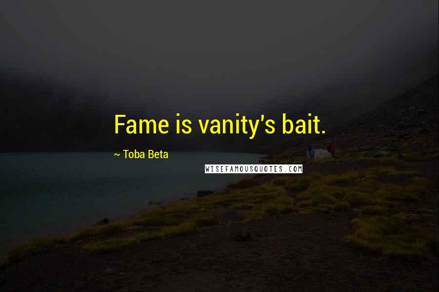 Toba Beta Quotes: Fame is vanity's bait.