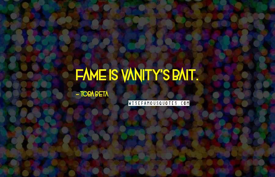 Toba Beta Quotes: Fame is vanity's bait.