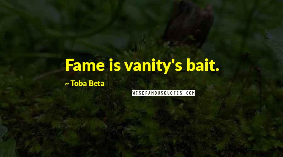 Toba Beta Quotes: Fame is vanity's bait.