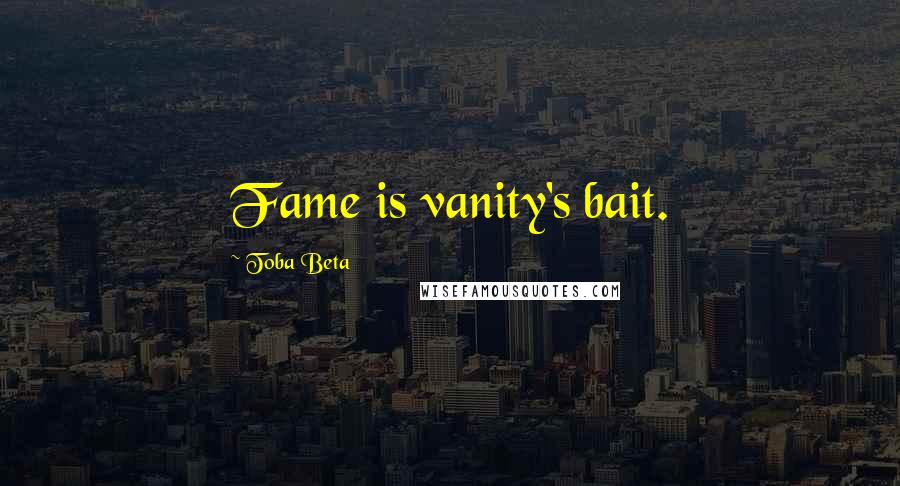 Toba Beta Quotes: Fame is vanity's bait.