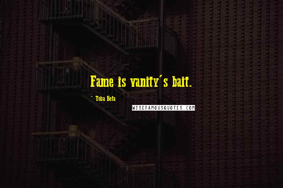 Toba Beta Quotes: Fame is vanity's bait.