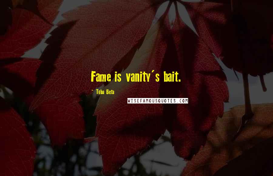 Toba Beta Quotes: Fame is vanity's bait.