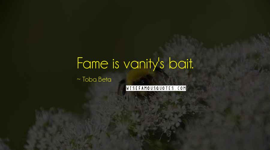 Toba Beta Quotes: Fame is vanity's bait.