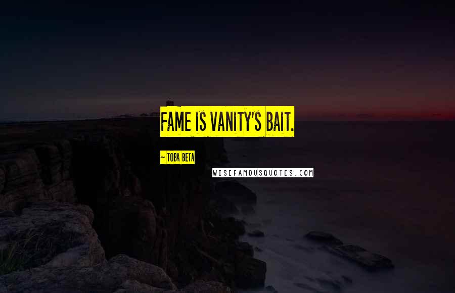 Toba Beta Quotes: Fame is vanity's bait.