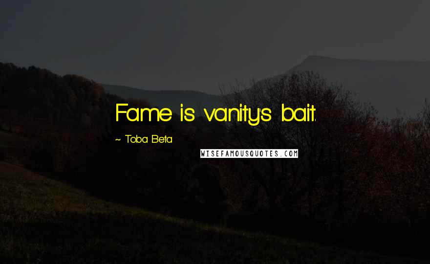 Toba Beta Quotes: Fame is vanity's bait.
