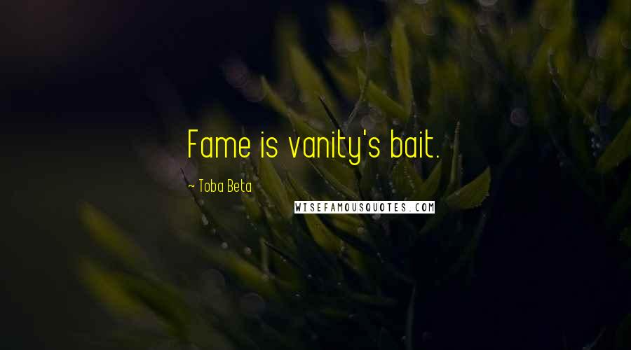 Toba Beta Quotes: Fame is vanity's bait.