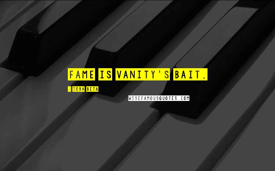 Toba Beta Quotes: Fame is vanity's bait.